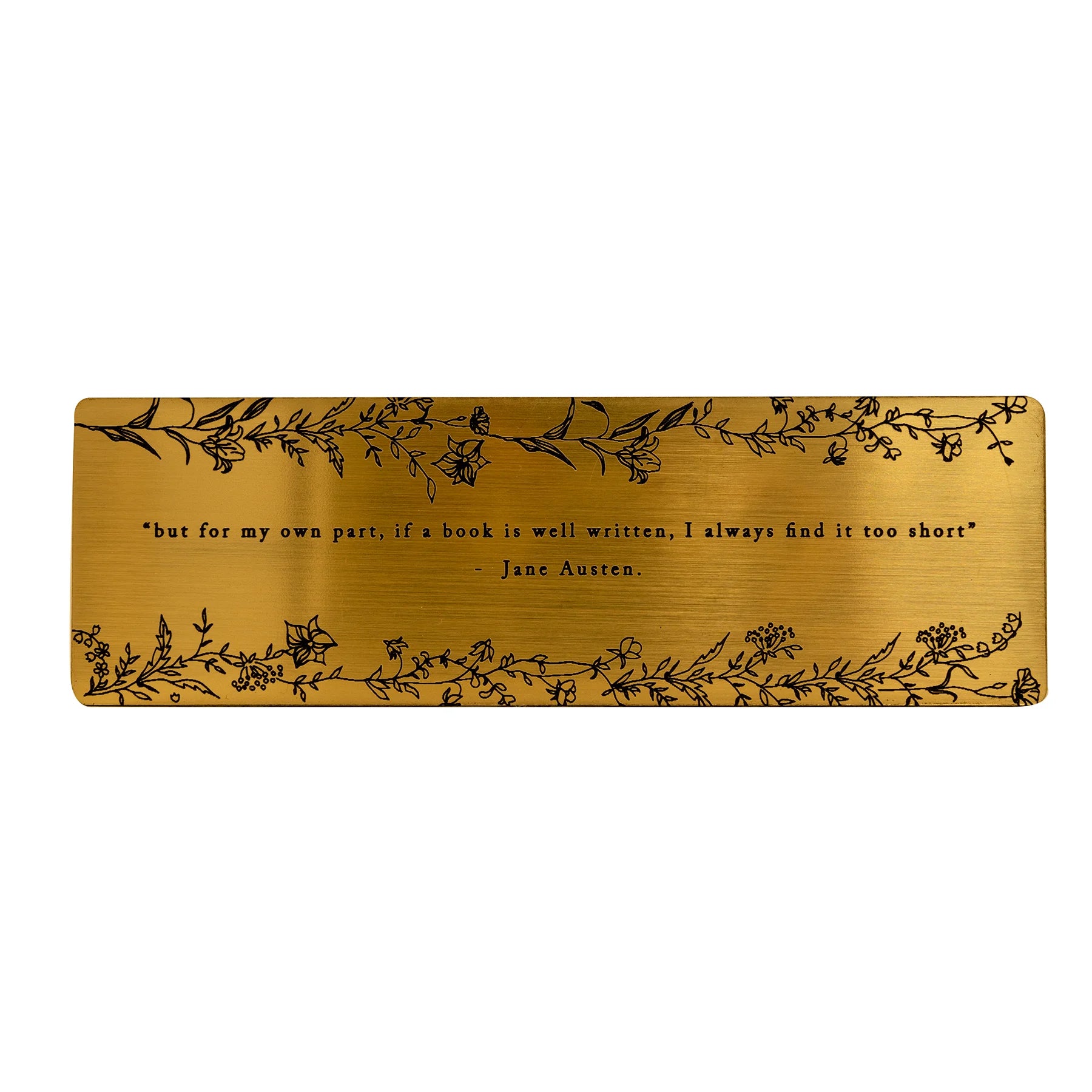 Bookmark with brushed gold acrylic featuring an engraved quote 'but for my own part, if a book is well written, I always find it too short' - Jane Austen.
