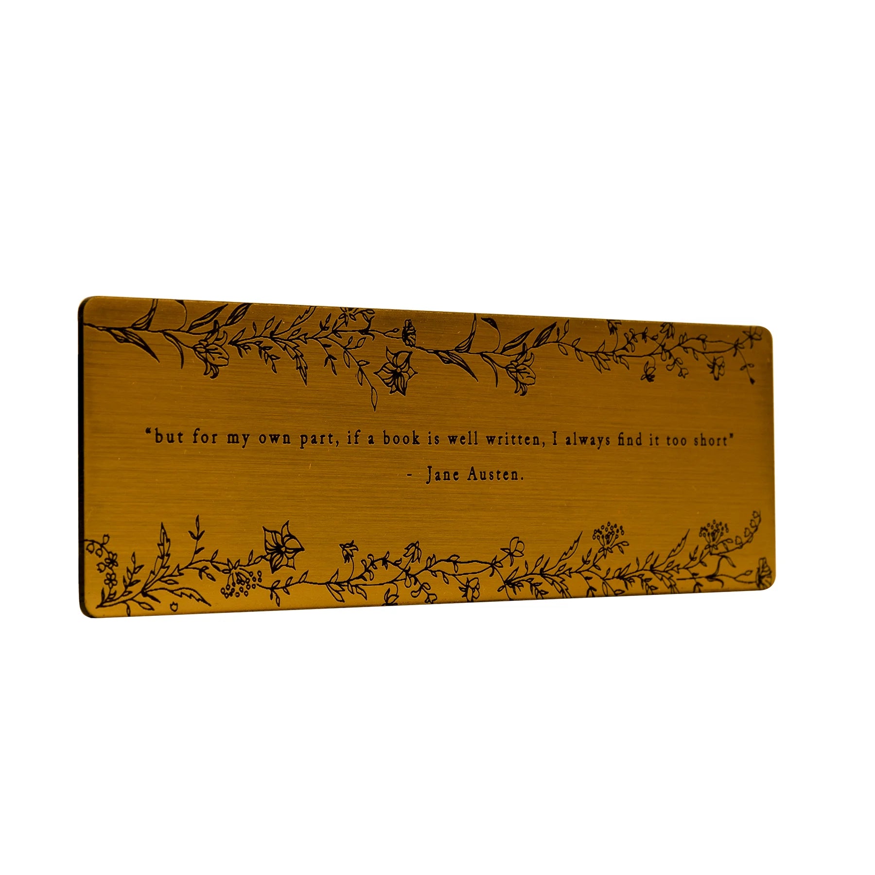 Bookmark with brushed gold acrylic featuring an engraved quote 'but for my own part, if a book is well written, I always find it too short' - Jane Austen.