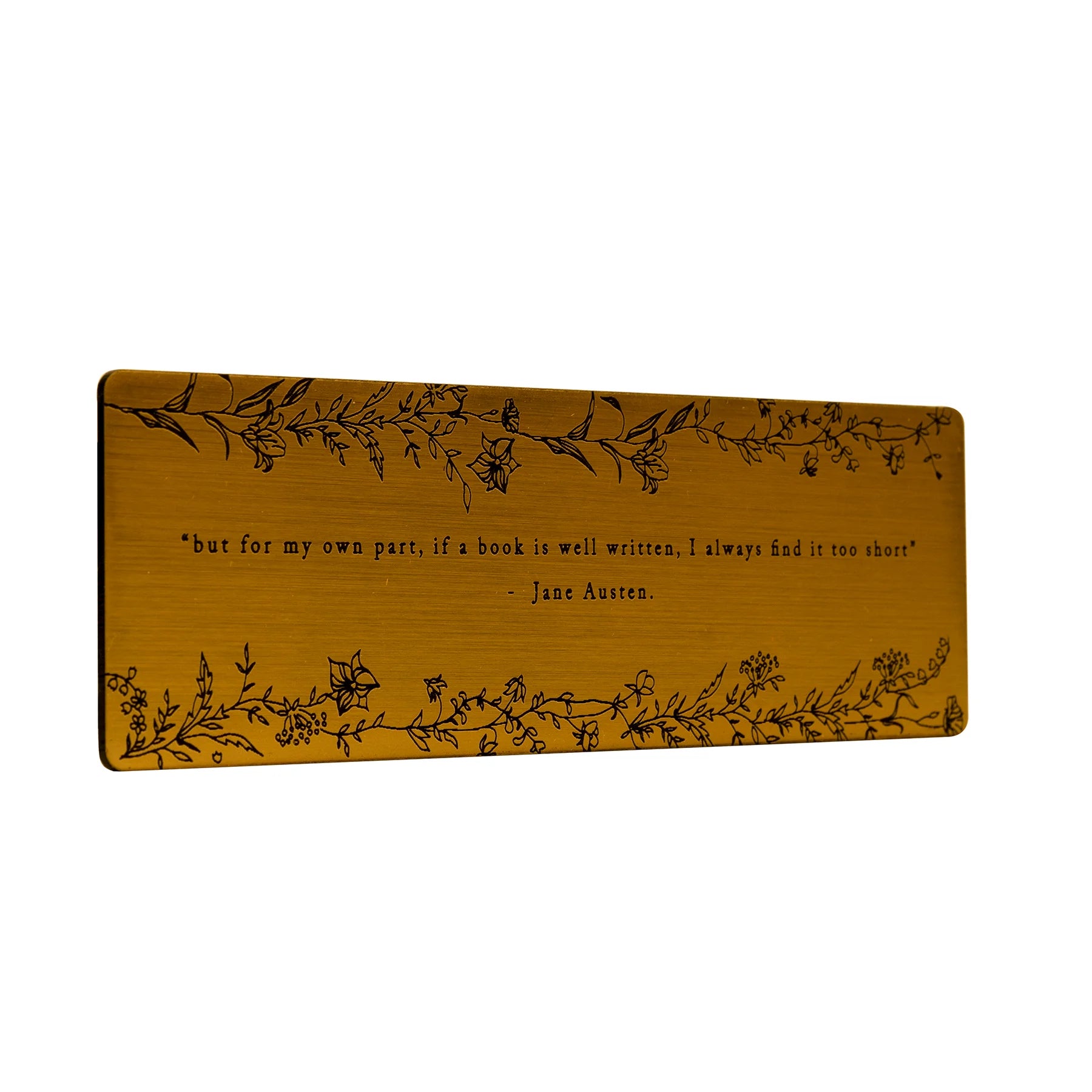 Bookmark  with brushed gold acrylic featuring an engraved quote 'but for my own part, if a book is well written, I always find it too short' - Jane Austen.